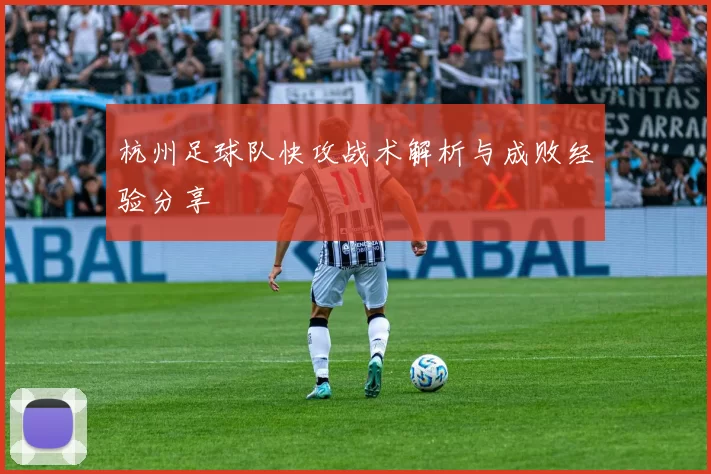 杭州足球队快攻战术解析与成败经验分享
