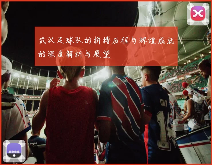 武汉足球队的拼搏历程与辉煌成就的深度解析与展望