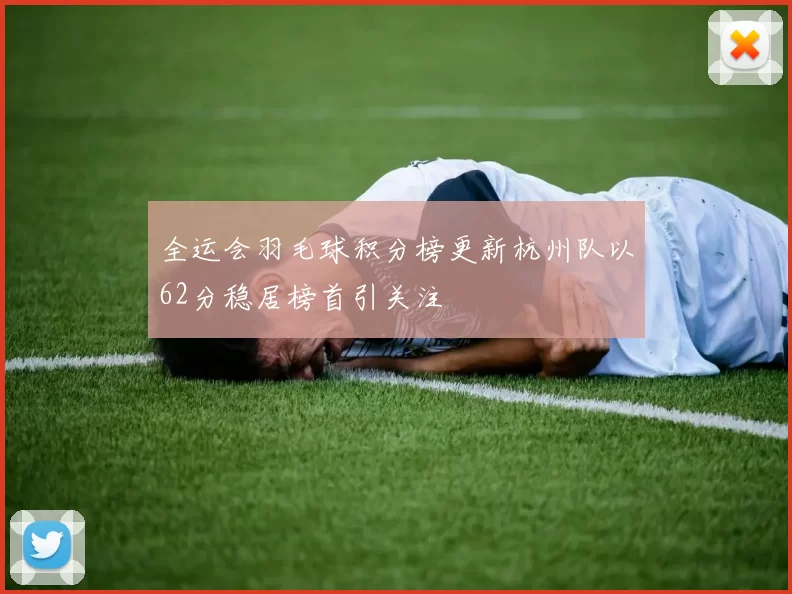 全运会羽毛球积分榜更新杭州队以62分稳居榜首引关注
