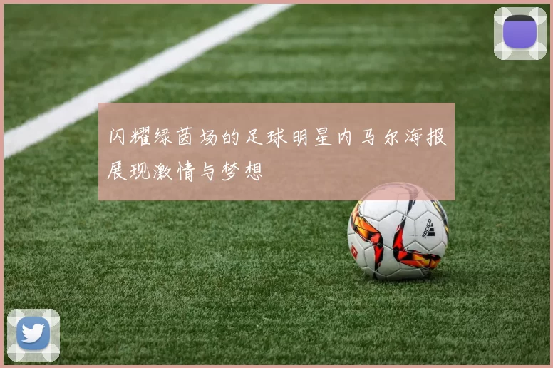 闪耀绿茵场的足球明星内马尔海报展现激情与梦想