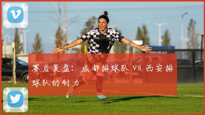 赛后复盘：成都排球队 vs 西安排球队的耐力