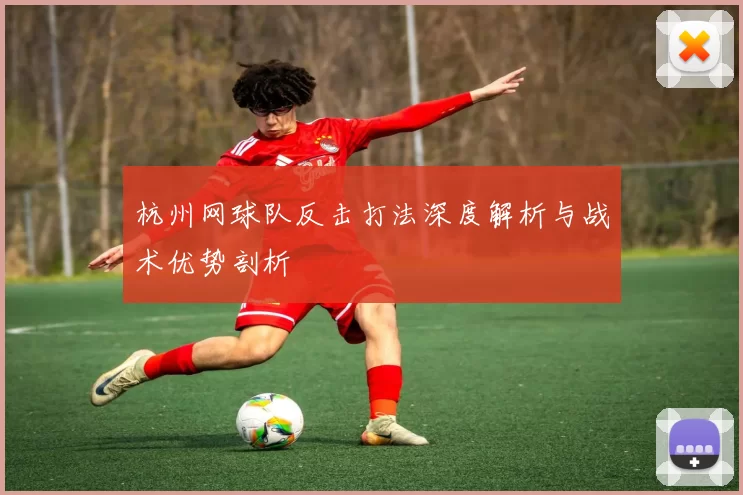 杭州网球队反击打法深度解析与战术优势剖析